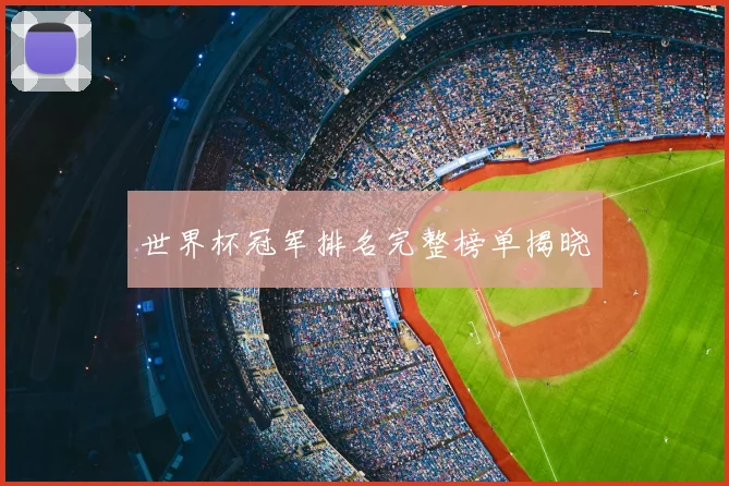世界杯冠军排名完整榜单揭晓