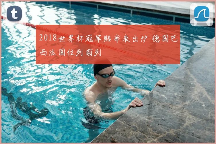 2018世界杯冠军赔率表出炉 德国巴西法国位列前列