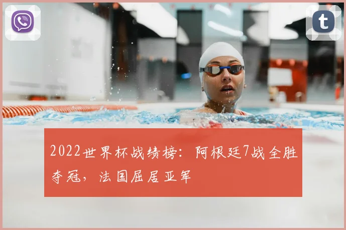 2022世界杯战绩榜：阿根廷7战全胜夺冠，法国屈居亚军