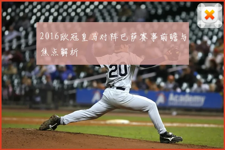 2016欧冠皇马对阵巴萨赛事前瞻与焦点解析