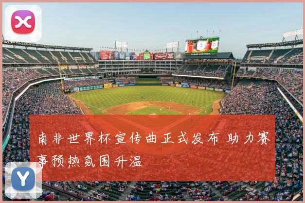 南非世界杯宣传曲正式发布 助力赛事预热氛围升温