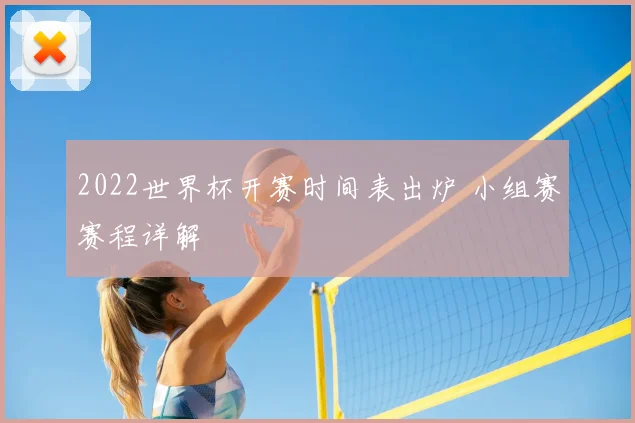 2022世界杯开赛时间表出炉 小组赛赛程详解